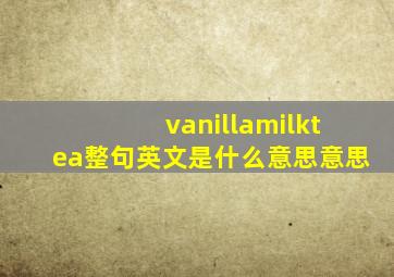 vanilla,milk,tea整句英文是什么意思意思