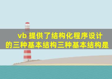 vb 提供了结构化程序设计的三种基本结构,三种基本结构是