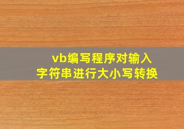 vb编写程序对输入字符串进行大小写转换。