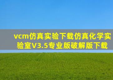 vcm仿真实验下载,仿真化学实验室V3.5专业版破解版下载