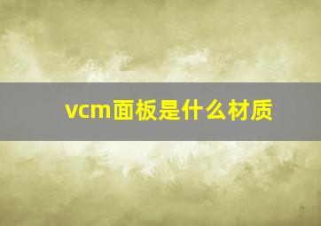 vcm面板是什么材质