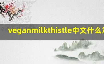 veganmilkthistle中文什么意思