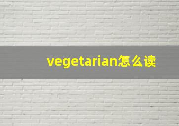 vegetarian怎么读