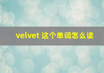velvet 这个单词怎么读