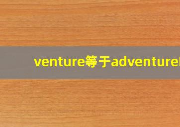 venture等于adventure吗(