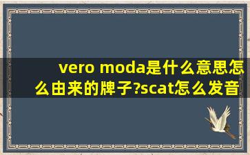 vero moda是什么意思,怎么由来的牌子?scat怎么发音