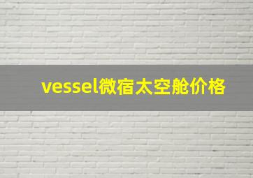vessel微宿太空舱价格