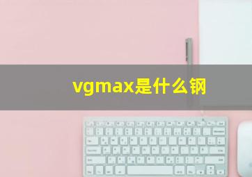 vgmax是什么钢