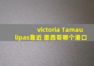 victoria Tamaulipas靠近 墨西哥哪个港口