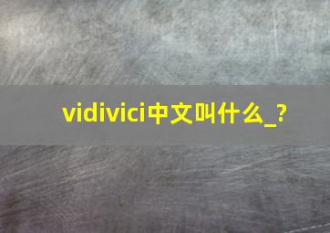 vidivici中文叫什么_?