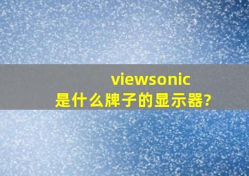 viewsonic 是什么牌子的显示器?