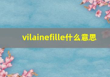 vilainefille什么意思