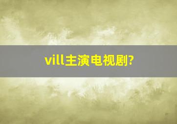 vill主演电视剧?