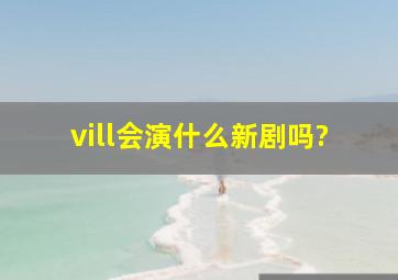 vill会演什么新剧吗?