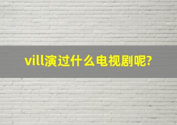 vill演过什么电视剧呢?