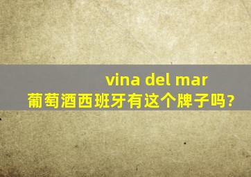vina del mar葡萄酒西班牙有这个牌子吗?