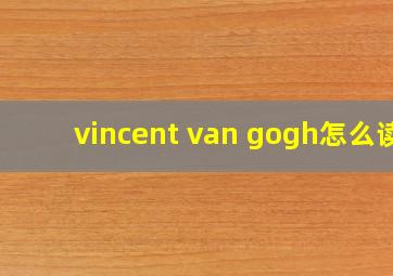 vincent van gogh怎么读