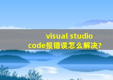 visual studio code报错误怎么解决?