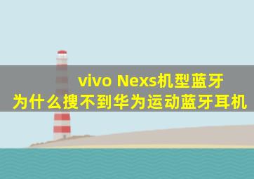 vivo Nexs机型蓝牙为什么搜不到华为运动蓝牙耳机