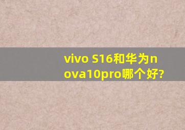 vivo S16和华为nova10pro哪个好?