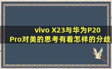 vivo X23与华为P20 Pro,对美的思考,有着怎样的分歧?