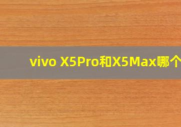 vivo X5Pro和X5Max哪个好