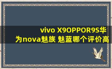vivo X9,OPPOR9S,华为nova,魅族 魅蓝哪个评价高?