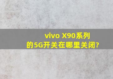 vivo X90系列的5G开关在哪里关闭?