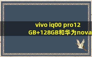vivo iq00 pro12GB+128GB和华为nova5pro8GB+128GB哪=一=款好?