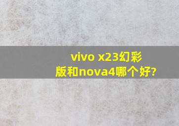 vivo x23幻彩版和nova4哪个好?