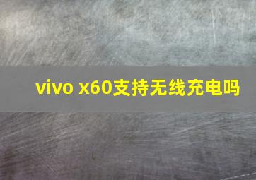 vivo x60支持无线充电吗