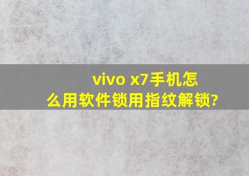 vivo x7手机怎么用软件锁用指纹解锁?