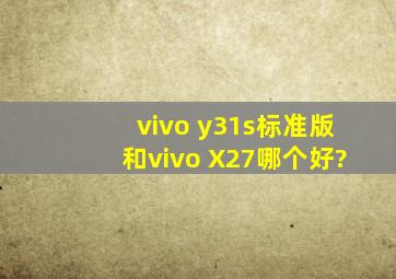 vivo y31s标准版和vivo X27哪个好?