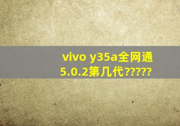 vivo y35a全网通5.0.2第几代?????