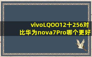 vivoLQOO12十256对比华为nova7Pro哪个更好(