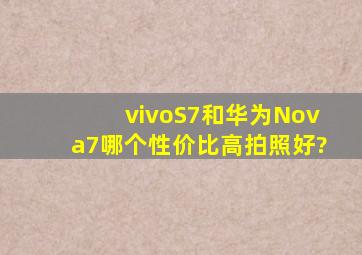 vivoS7和华为Nova7哪个性价比高拍照好?