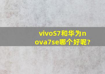 vivoS7和华为nova7se哪个好呢?