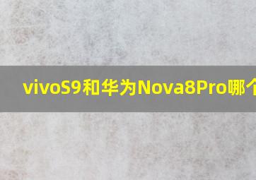 vivoS9和华为Nova8Pro哪个好?
