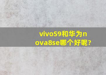 vivoS9和华为nova8se哪个好呢?