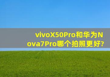 vivoX50Pro和华为Nova7Pro哪个拍照更好?