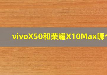 vivoX50和荣耀X10Max哪个好(