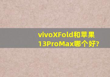 vivoXFold和苹果13ProMax哪个好?