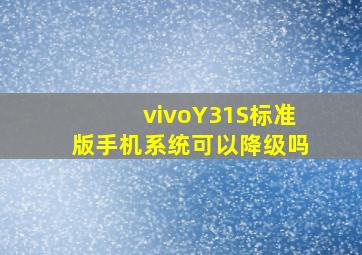 vivoY31S标准版手机系统可以降级吗