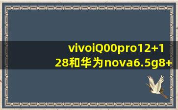 vivoiQ00pro12+128和华为nova6.5g8+256哪个好?
