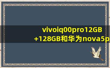 vivoiq00pro12GB+128GB和华为nova5pro8GB+128GB哪=一=款好(