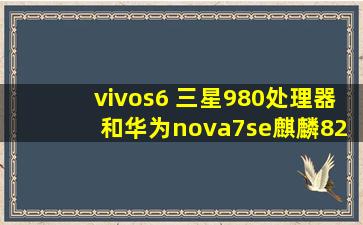 vivos6 三星980处理器 和华为nova7se麒麟820处理器 推荐买哪个?
