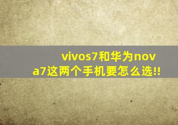 vivos7和华为nova7,这两个手机要怎么选!!