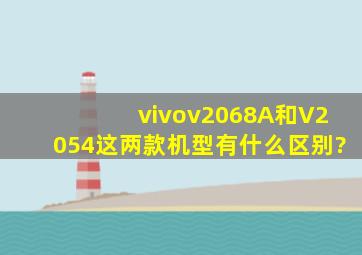 vivov2068A和V2054这两款机型有什么区别?