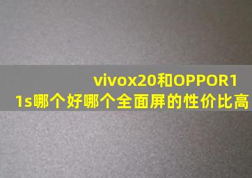 vivox20和OPPOR11s哪个好(哪个全面屏的性价比高(