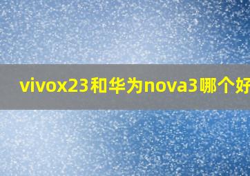 vivox23和华为nova3哪个好用?